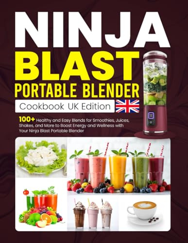Ninja Blast Portable Blender Cookbook UK Edition: 100+ Healthy and Easy Blends for Smoothies, Juices, Shakes, and More to Boost Energy and Wellness with Your Ninja Blast Portable Blender