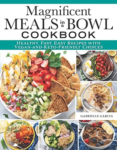Magnificent Meals in a Bowl Cookbook: Healthy, Fast, Easy Recipes with Vegan-and-Keto-Friendly Choices (Fox Chapel Publishing) Over 150 Delicious Recipes for Salads, Ramen, Burrito Bowls, and More