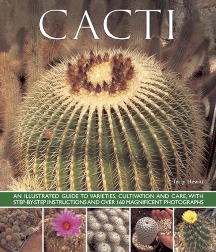 Cacti: An Illustrated Guide to Varieties, Cultivation and Care, with Step-by-step Instructions and Over 160 Magnificent Photographs