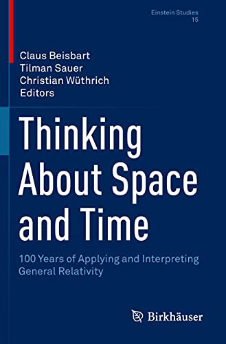 Thinking About Space and Time: 100 Years of Applying and Interpreting General Relativity (Einstein Studies)
