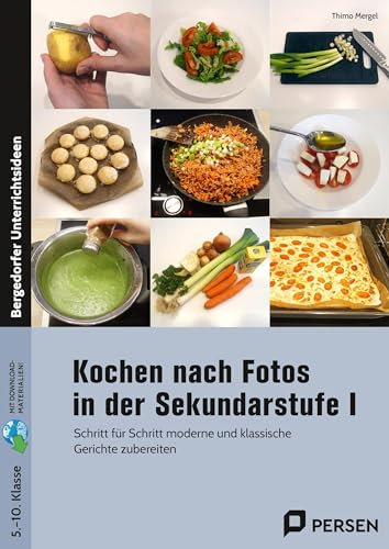 Kochen nach Fotos in der Sekundarstufe I: Schritt für Schritt moderne und klassische Gerichte zubereiten (5. bis 10. Klasse)