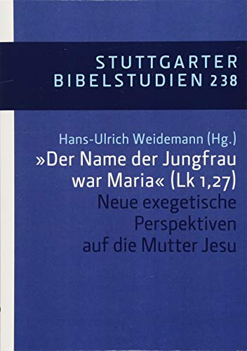 Der Name der Jungfrau war Maria (Lk 1,27): Neue exegetische Perspektiven auf die Mutter Jesu (Stuttgarter Bibelstudien (SBS))