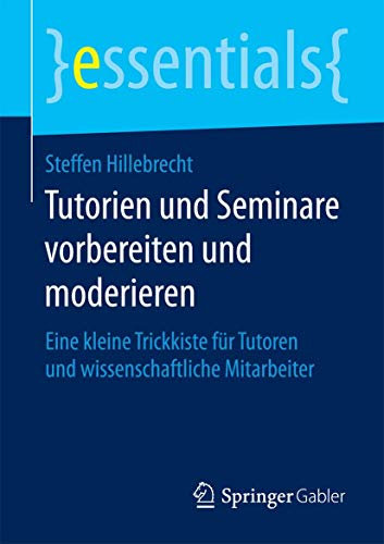 Tutorien und Seminare vorbereiten und moderieren: Eine kleine Trickkiste für Tutoren und wissenschaftliche Mitarbeiter (essentials)