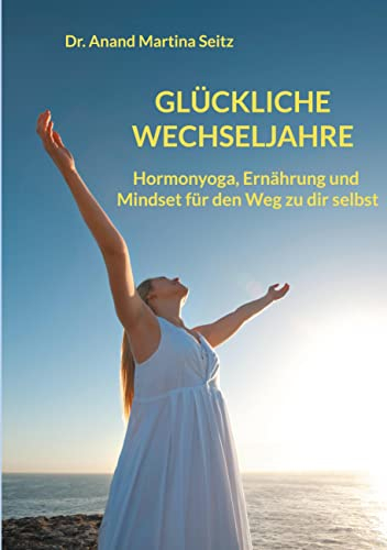 Glückliche Wechseljahre: Hormonyoga, Ernährung und Mindset für den Weg zu dir selbst