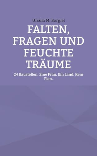 Falten, Fragen und feuchte Träume: 24 Baustellen. Eine Frau. Ein Land. Kein Plan.