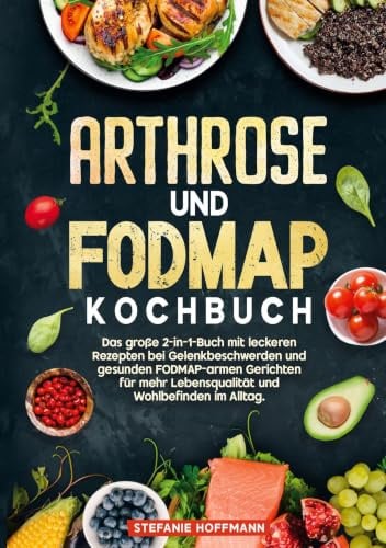 Arthrose und Fodmap Kochbuch: Das große 2-in-1-Buch mit leckeren Rezepten bei Gelenkbeschwerden und gesunden FODMAP-armen Gerichten für mehr Lebensqualität und Wohlbefinden im Alltag.