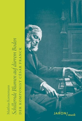 Schillernde Blumen auf dürrem Boden: Der Komponist César Franck. Biografie (Jaron/musik)