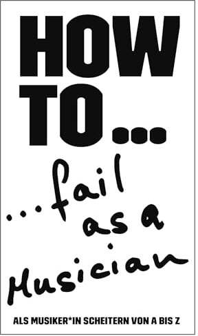 HOW TO... fail as a Musician: Als Musiker*in scheitern von A bis Z