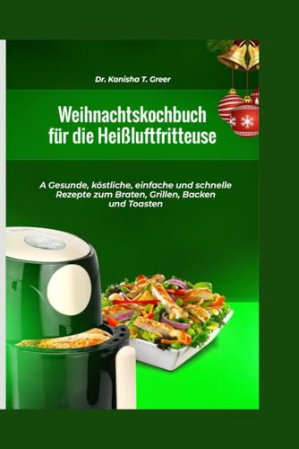 Weihnachtskochbuch für die Heißluftfritteuse: A Gesunde köstliche einfache und schnelle Rezepte zum Braten Grillen Backen und Toasten (Air fryer group, Band 2)