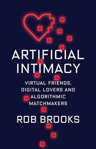 Artificial Intimacy: Virtual Friends, Digital Lovers, and Algorithmic Matchmakers