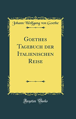 Goethes Tagebuch der Italienischen Reise (Classic Reprint)