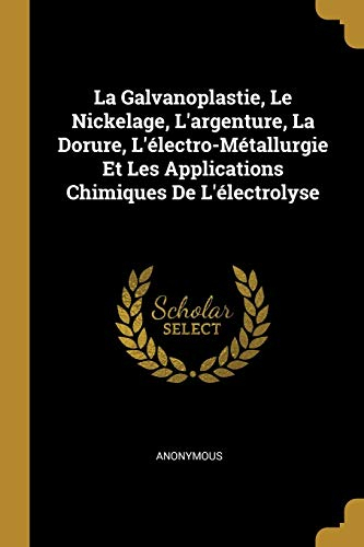 La Galvanoplastie, Le Nickelage, L'argenture, La Dorure, L'électro-Métallurgie Et Les Applications Chimiques De L'électrolyse