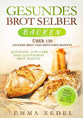 Gesundes Brot selber backen: Über 130 leckere Brot und Brötchen Rezepte - Ketogene, Low-Carb und Glutenfreie Brot Rezepte