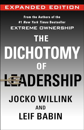 The Dichotomy of Leadership: Balancing the Challenges of Extreme Ownership to Lead and Win (Expanded Edition): 2 (Extreme Ownership Trilogy)
