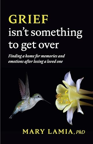 Grief Isn't Something to Get Over: Finding a Home for Memories and Emotions After Losing a Loved One (APA LifeTools Series)