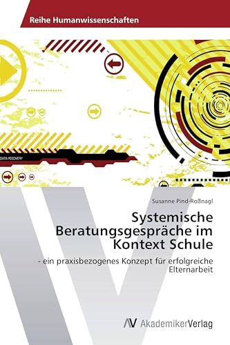 Systemische Beratungsgespräche im Kontext Schule: - ein praxisbezogenes Konzept für erfolgreiche Elternarbeit