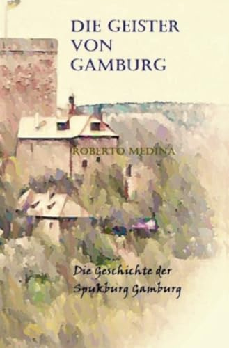 Die Geister von Gamburg: Die Geschichte der Spukburg Gamburg