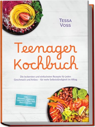 Teenager Kochbuch: Die leckersten und einfachsten Rezepte für jeden Geschmack und Anlass – für mehr Selbstständigkeit im Alltag – inkl. Mikrowellenrezepte, Lunch to go, Meal Prep, Party Food uvm.