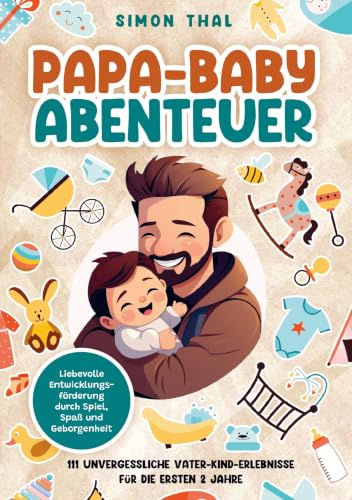 Papa-Baby-Abenteuer: 111 unvergessliche Vater-Kind-Erlebnisse für die ersten 2 Jahre. Liebevolle Entwicklungsförderung durch Spiel, Spaß und Geborgenheit