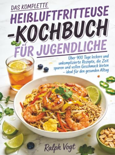 Das komplette Heißluftfritteuse-Kochbuch für Jugendliche: Über 900 Tage leckere und unkomplizierte Rezepte, die Zeit sparen und vollen Geschmack bieten – ideal für den gesunden Alltag