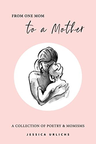 From One Mom to a Mother: Poetry & Momisms: 1 (Jessica Urlichs: Early Motherhood Poetry and Prose Collection)
