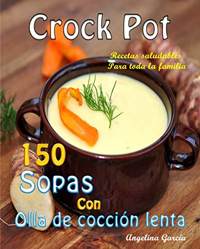Crock Pot 150 Sopas Con Olla de cocción lenta: Recetas saludables Para toda la familia