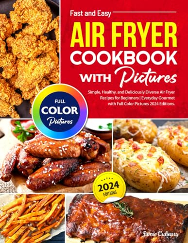 Fast and Easy Air Fryer Cookbook with Pictures: Simple, Healthy, and Deliciously Diverse Air Fryer Recipes for Beginners | Everyday Gourmet with Full Color Pictures 2024 Editions