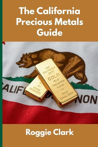 The California Precious Metals Guide: Gold and Silver Investing in California: How State Laws, Taxes, and Economic Conditions Affect Your Precious Metals Strategy