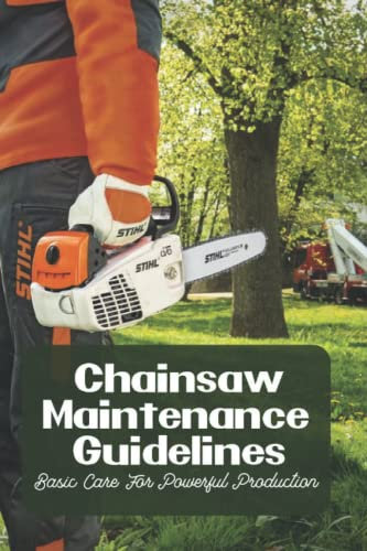Chainsaw Maintenance Guidelines: Basic Care For Powerful Production