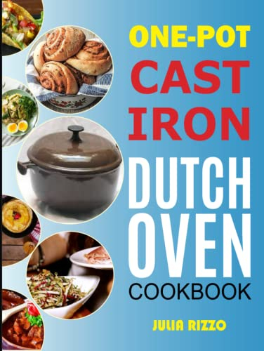 One-Pot Cast Iron Dutch Oven Cookbook: Dutch Oven Recipes Book With More Than 100 Super Delicious Meals including Bread, Breakfast, Beef, Pork, Chicken, and Soups