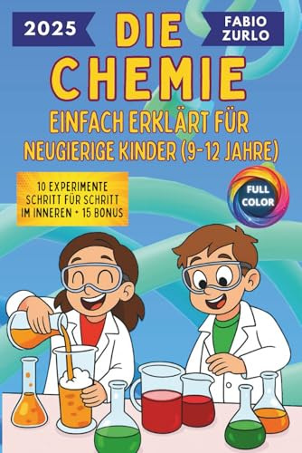 Die Chemie Einfach erklärt für neugierige Kinder (9-12 Jahre): Einfache und korrekte Erklärungen, sichere und unterhaltsame Experimente, um den Entdeckergeist kleiner Wissenschaftler zu wecken
