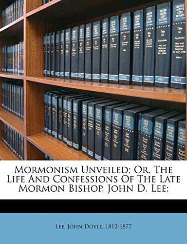 Mormonism Unveiled; Or, the Life and Confessions of the Late Mormon Bishop, John D. Lee;