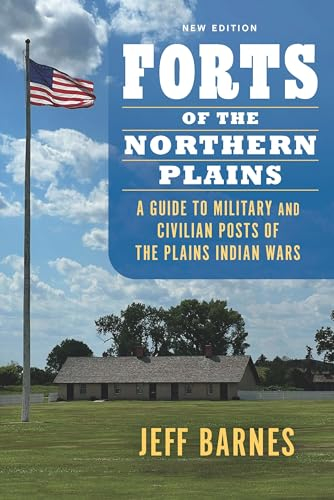 Forts of the Northern Plains: A Guide to Military and Civilian Posts of the Plains Indian Wars