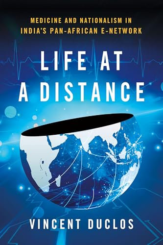Life at a Distance: Medicine and Nationalism in India's Pan-African e-Network (Expertise: Cultures and Technologies of Knowledge)