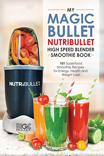 Magic Bullet NutriBullet Blender Smoothie Book: 101 Superfood Smoothie Recipes for Energy, Health and Weight Loss!