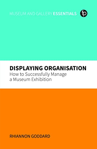 Displaying Organisation: How to Successfully Project Manage Your Exhibition: How to Successfully Manage a Museum Exhibition (MGES Museum and Gallery Essentials)