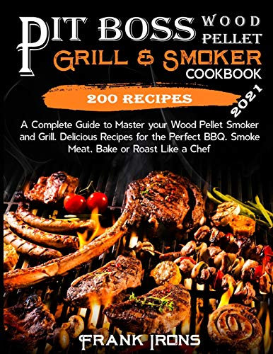 Pit Boss Wood Pellet Grill and Smoker Cookbook 2021: A Complete Guide to Master your Wood Pellet Smoker and Grill. 200 Delicious Recipes for the Perfect BBQ. Smoke Meat, Bake or Roast Like a Chef