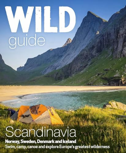 Wild Guide Scandinavia (Norway, Sweden, Denmark and Iceland): Swim, Camp, Canoe and Explore Europe's Greatest Wilderness