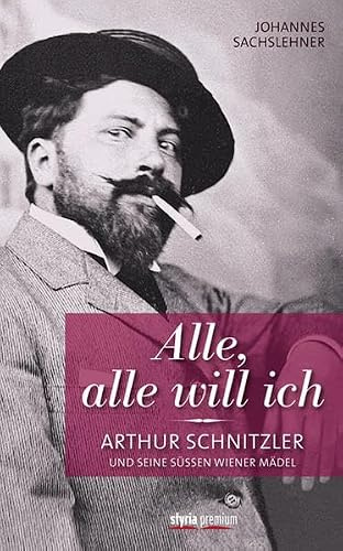Alle, alle will ich: Arthur Schnitzler und seine süßen Wiener Mädel