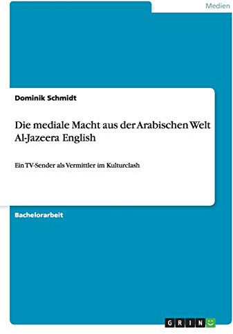 Die mediale Macht aus der Arabischen Welt Al-Jazeera English: Ein TV-Sender als Vermittler im Kulturclash