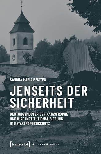 Jenseits der Sicherheit: Deutungsmuster der Katastrophe und ihre Institutionalisierung im Katastrophenschutz (Science Studies)