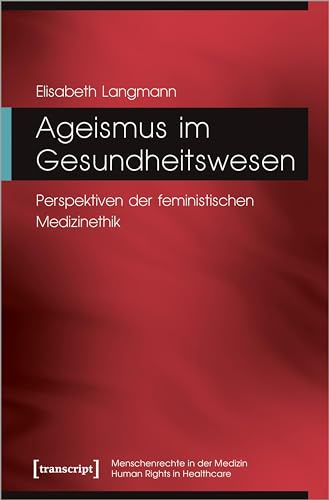 Ageismus im Gesundheitswesen: Perspektiven der feministischen Medizinethik (Menschenrechte in der Medizin / Human Rights in Healthcare)