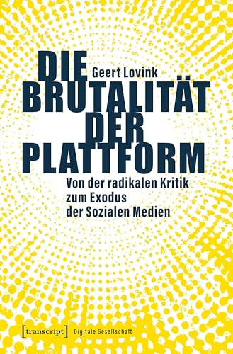 Die Brutalität der Plattform: Von der radikalen Kritik zum Exodus der Sozialen Medien (Digitale Gesellschaft)