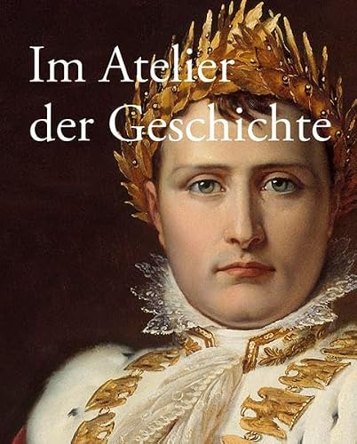 Im Atelier der Geschichte: Gemälde bis 1914 aus der Sammlung des Deutschen Historischen Museums
