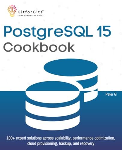 PostgreSQL 15 Cookbook: 100+ expert solutions across scalability, performance optimization, essential commands, cloud provisioning, backup, and recovery