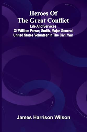Heroes Of The Great Conflict; Life And Services Of William Farrar; Smith, Major General, United States Volunteer In The Civil War