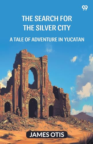 The Search For The Silver City A Tale Of Adventure In Yucatan