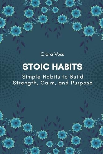 Stoic Habits: Simple Habits to Build Strength, Calm, and Purpose