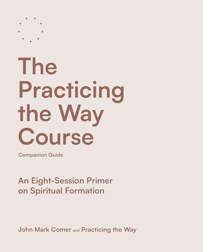 The Practicing the Way Course Companion Guide: An Eight-Session Primer on Spiritual Formation (Practicing the Way series)
