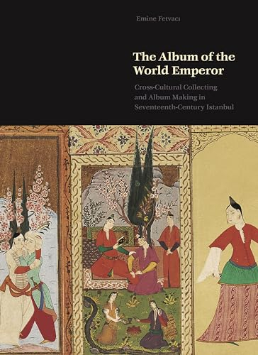 The Album of the World Emperor: Cross-Cultural Collecting and the Art of Album-Making in Seventeenth-Century Istanbul